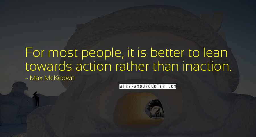 Max McKeown Quotes: For most people, it is better to lean towards action rather than inaction.