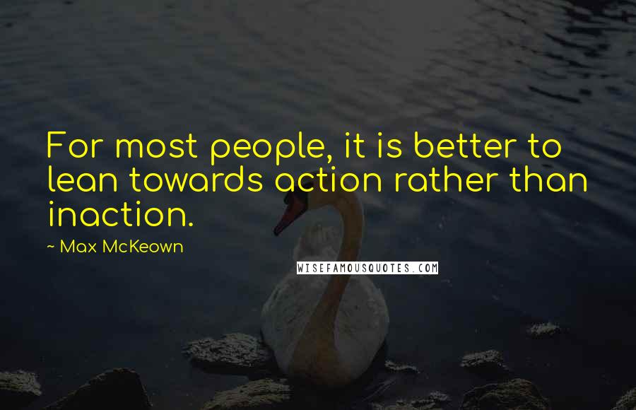 Max McKeown Quotes: For most people, it is better to lean towards action rather than inaction.