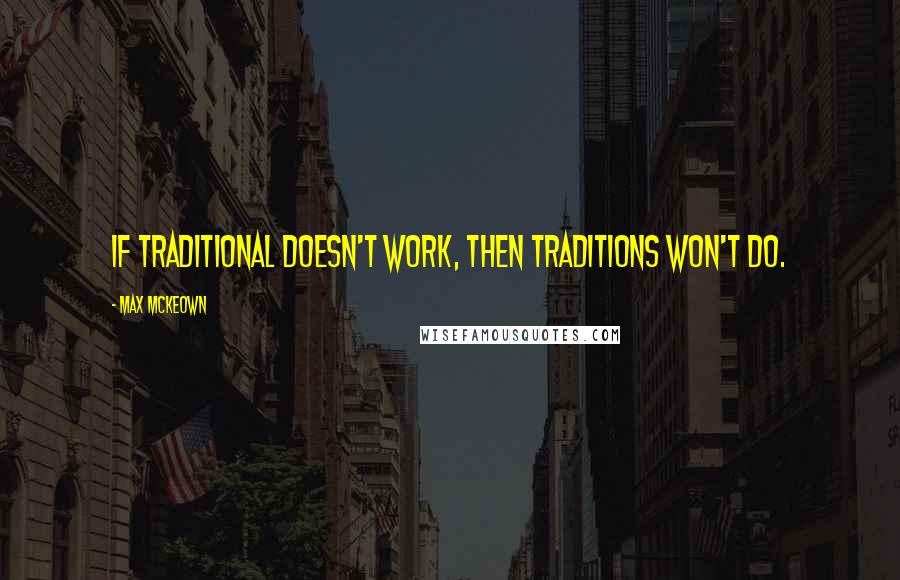 Max McKeown Quotes: If traditional doesn't work, then traditions won't do.