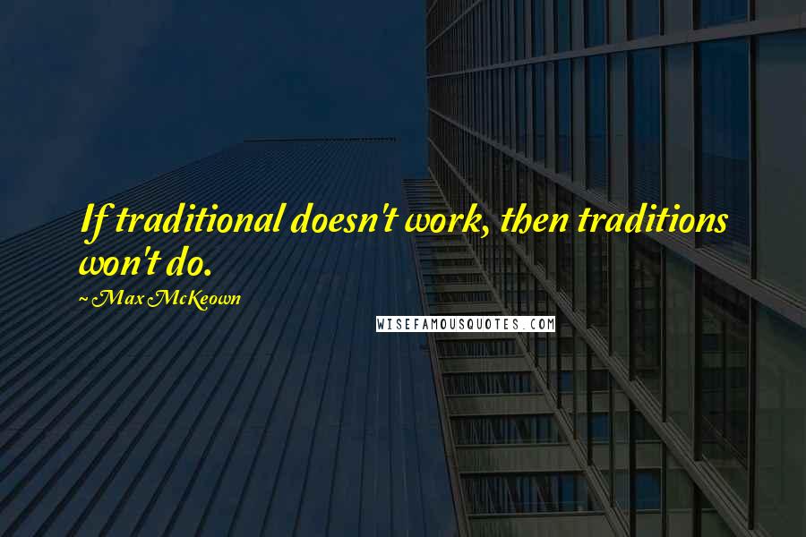 Max McKeown Quotes: If traditional doesn't work, then traditions won't do.