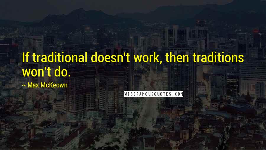 Max McKeown Quotes: If traditional doesn't work, then traditions won't do.