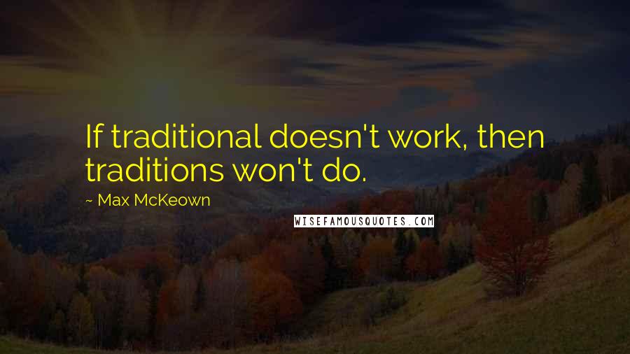 Max McKeown Quotes: If traditional doesn't work, then traditions won't do.