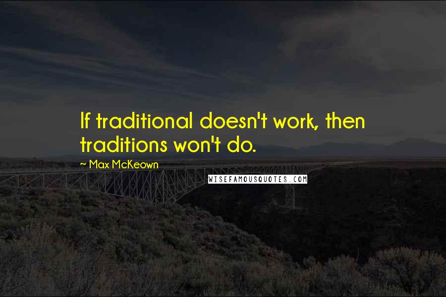 Max McKeown Quotes: If traditional doesn't work, then traditions won't do.