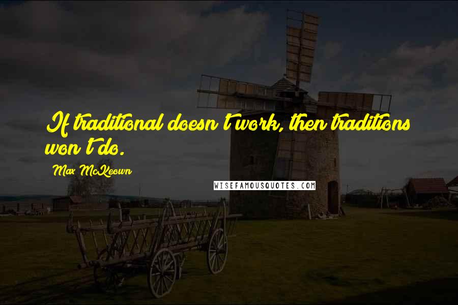 Max McKeown Quotes: If traditional doesn't work, then traditions won't do.