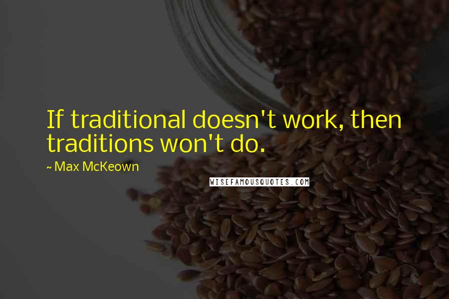 Max McKeown Quotes: If traditional doesn't work, then traditions won't do.