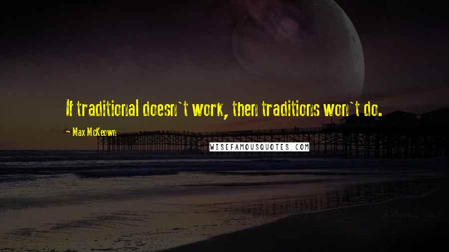 Max McKeown Quotes: If traditional doesn't work, then traditions won't do.