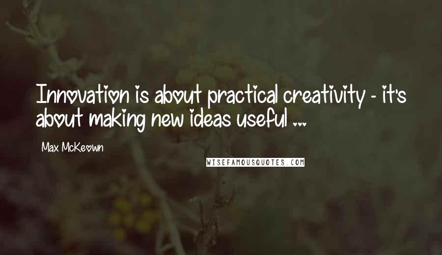 Max McKeown Quotes: Innovation is about practical creativity - it's about making new ideas useful ...