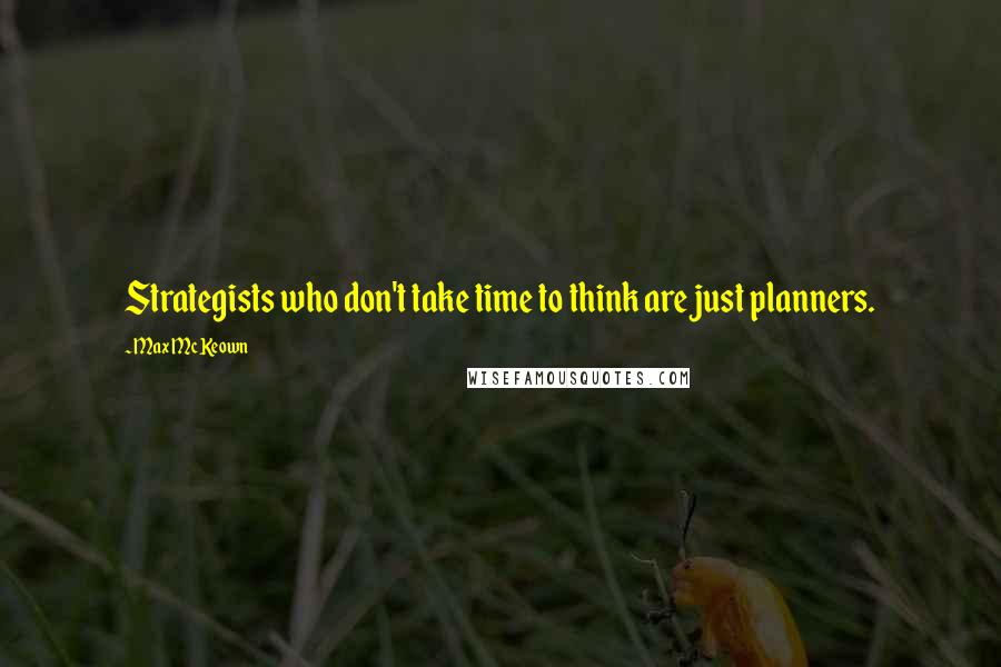 Max McKeown Quotes: Strategists who don't take time to think are just planners.