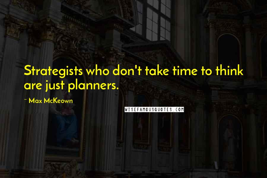 Max McKeown Quotes: Strategists who don't take time to think are just planners.