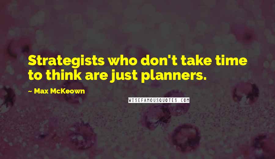 Max McKeown Quotes: Strategists who don't take time to think are just planners.