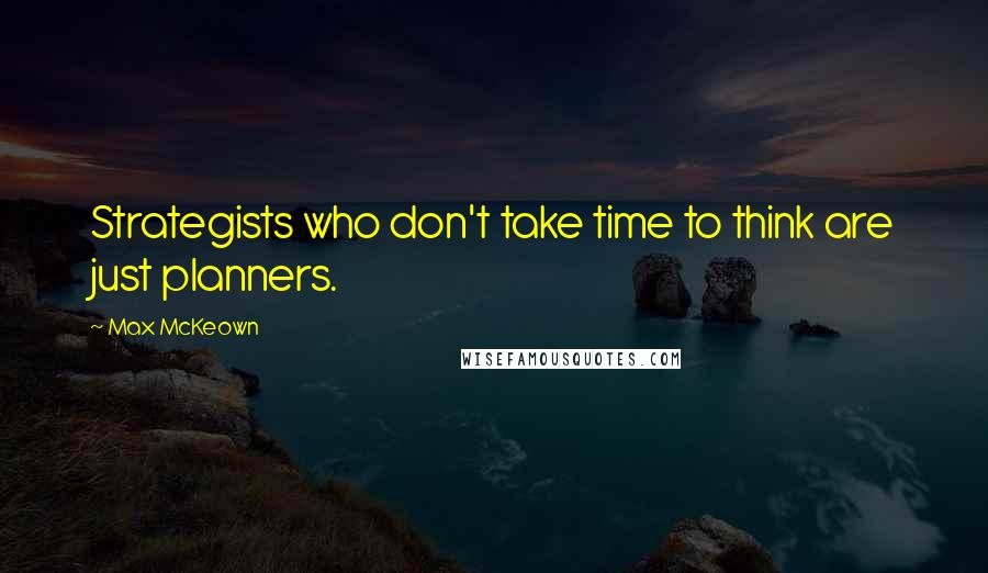 Max McKeown Quotes: Strategists who don't take time to think are just planners.