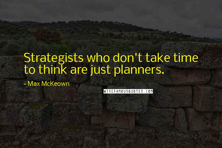 Max McKeown Quotes: Strategists who don't take time to think are just planners.