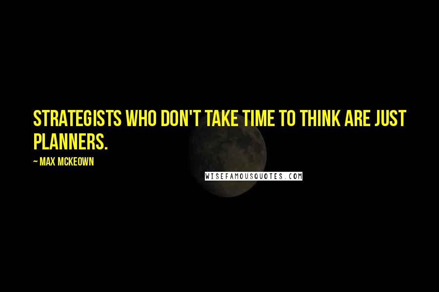 Max McKeown Quotes: Strategists who don't take time to think are just planners.
