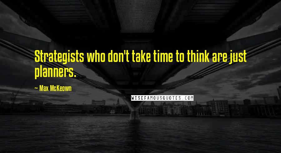 Max McKeown Quotes: Strategists who don't take time to think are just planners.