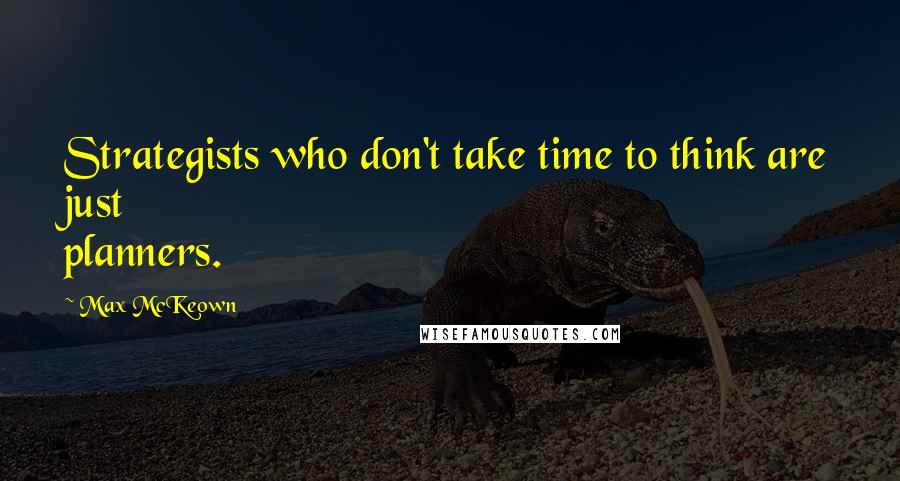 Max McKeown Quotes: Strategists who don't take time to think are just planners.