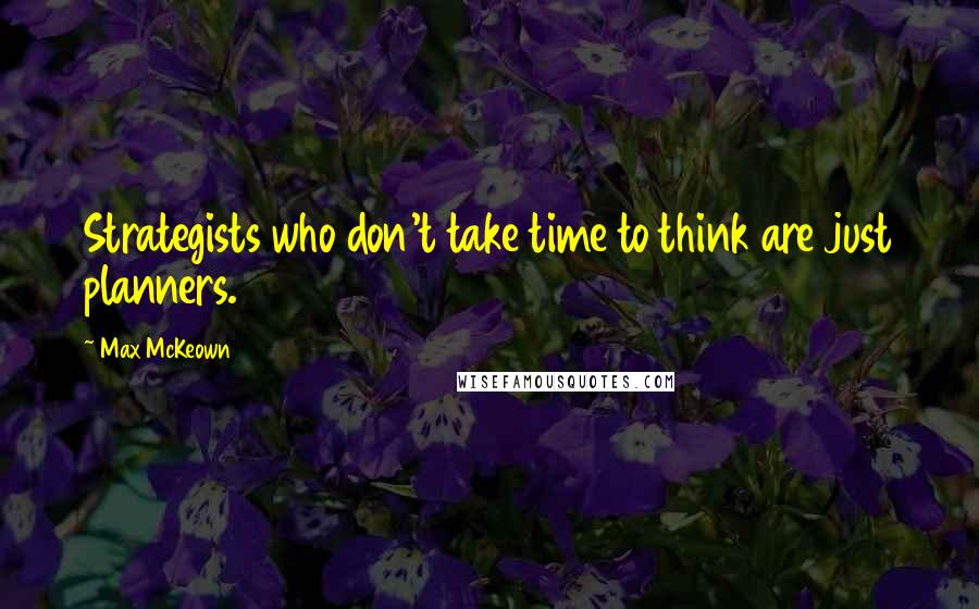 Max McKeown Quotes: Strategists who don't take time to think are just planners.