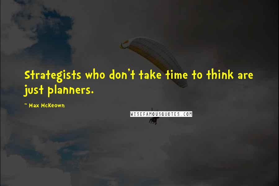 Max McKeown Quotes: Strategists who don't take time to think are just planners.