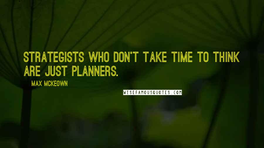 Max McKeown Quotes: Strategists who don't take time to think are just planners.