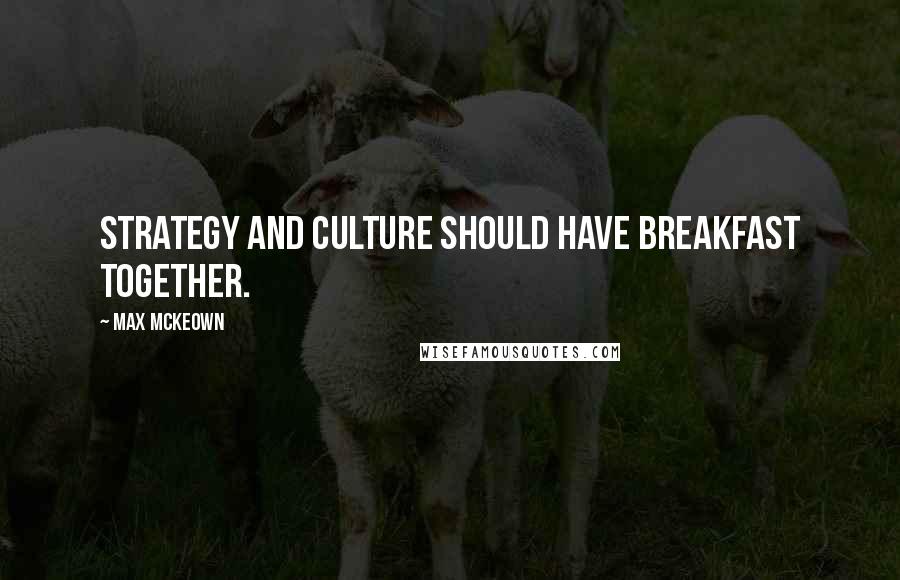 Max McKeown Quotes: Strategy and culture should have breakfast together.