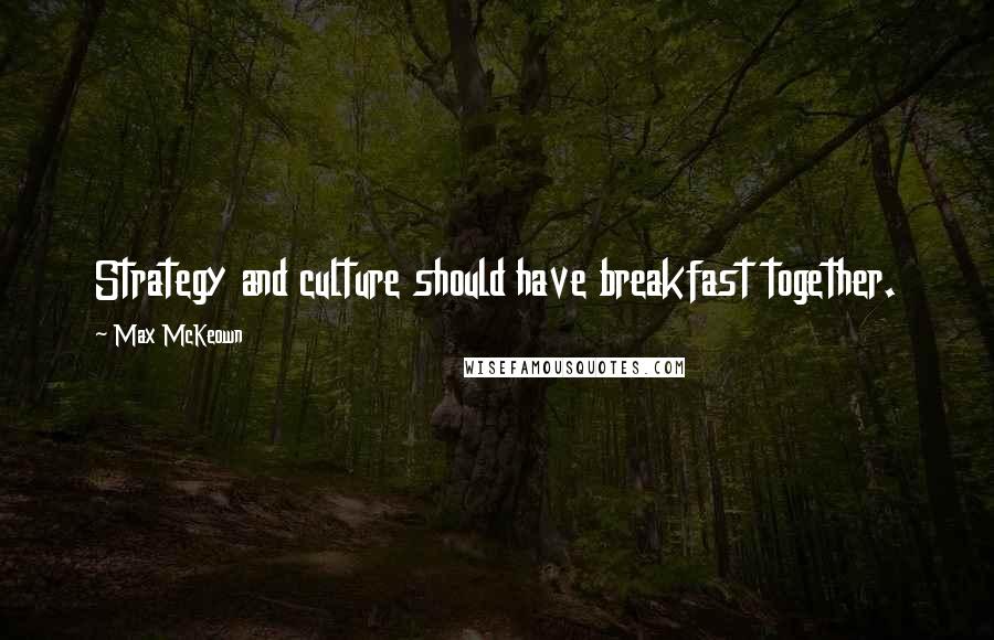Max McKeown Quotes: Strategy and culture should have breakfast together.