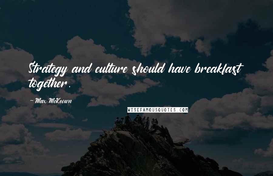 Max McKeown Quotes: Strategy and culture should have breakfast together.