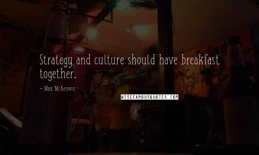 Max McKeown Quotes: Strategy and culture should have breakfast together.