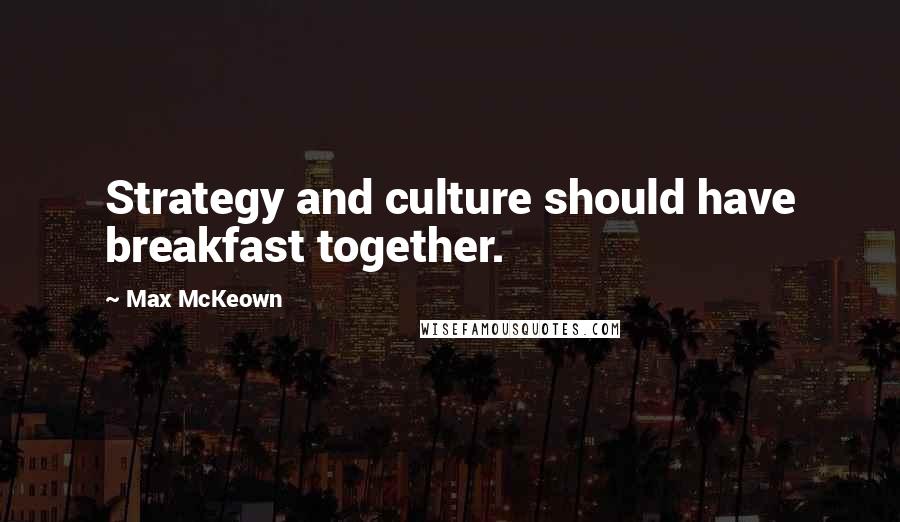 Max McKeown Quotes: Strategy and culture should have breakfast together.