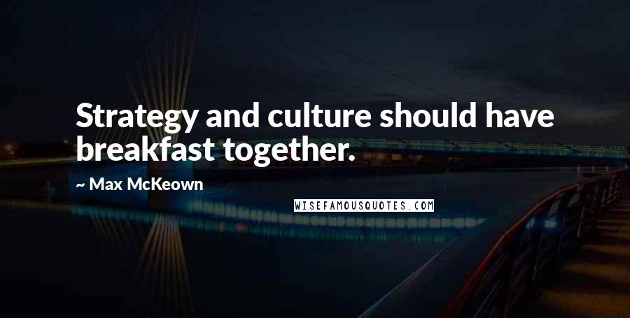 Max McKeown Quotes: Strategy and culture should have breakfast together.
