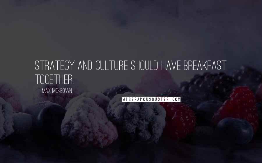 Max McKeown Quotes: Strategy and culture should have breakfast together.