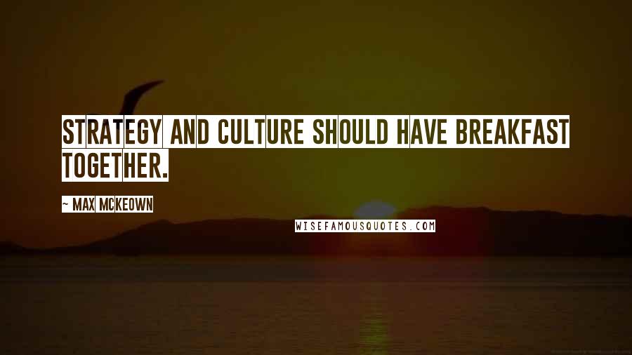 Max McKeown Quotes: Strategy and culture should have breakfast together.