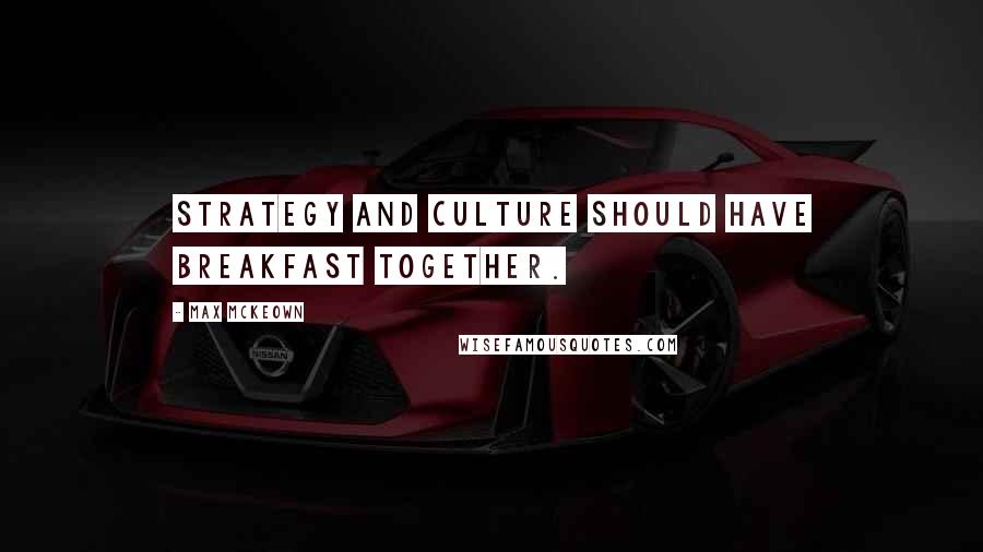 Max McKeown Quotes: Strategy and culture should have breakfast together.