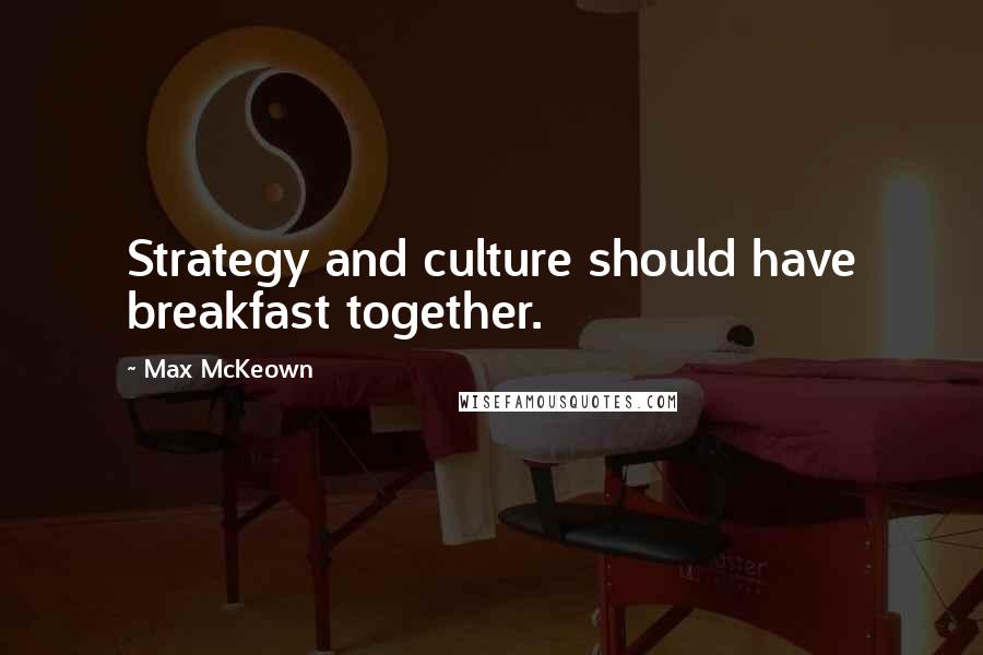 Max McKeown Quotes: Strategy and culture should have breakfast together.