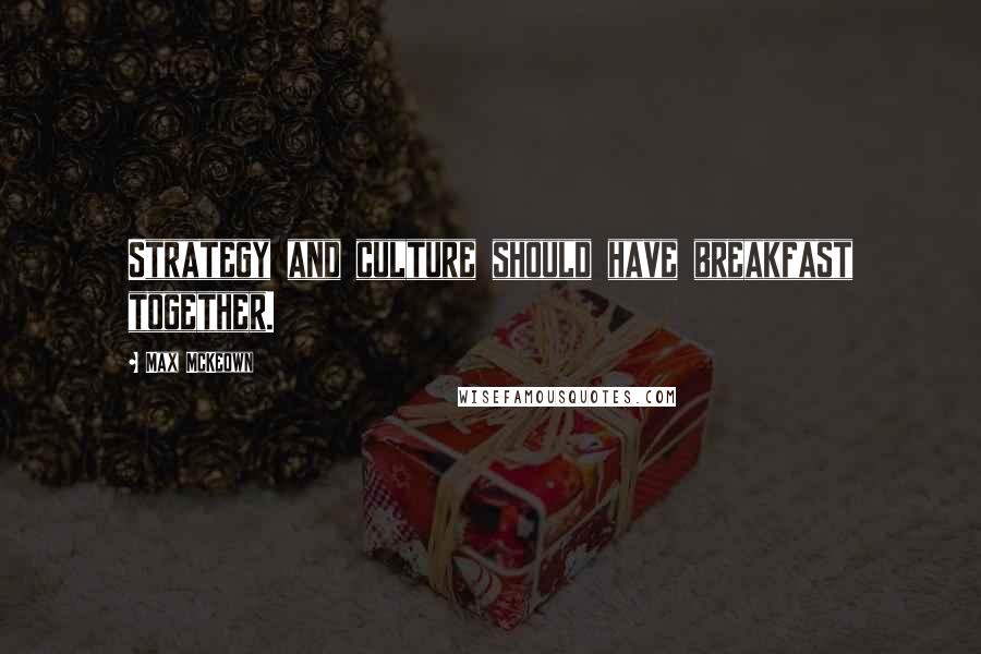 Max McKeown Quotes: Strategy and culture should have breakfast together.
