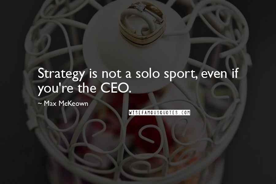 Max McKeown Quotes: Strategy is not a solo sport, even if you're the CEO.