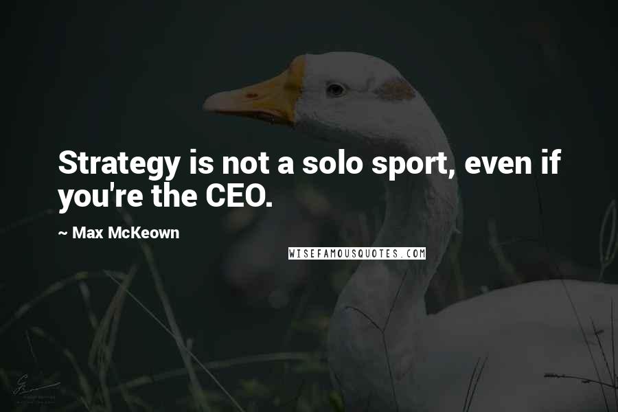 Max McKeown Quotes: Strategy is not a solo sport, even if you're the CEO.