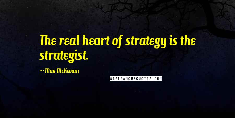 Max McKeown Quotes: The real heart of strategy is the strategist.