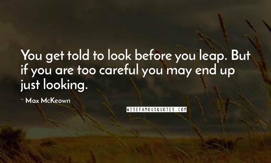 Max McKeown Quotes: You get told to look before you leap. But if you are too careful you may end up just looking.