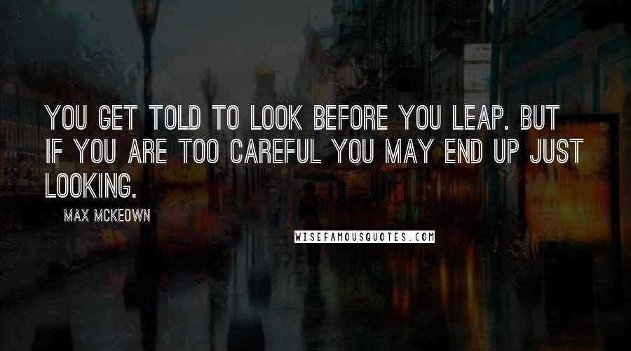 Max McKeown Quotes: You get told to look before you leap. But if you are too careful you may end up just looking.