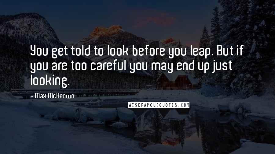 Max McKeown Quotes: You get told to look before you leap. But if you are too careful you may end up just looking.