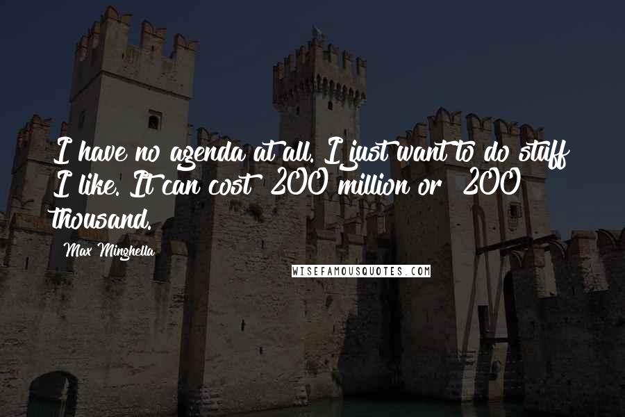 Max Minghella Quotes: I have no agenda at all. I just want to do stuff I like. It can cost $200 million or $200 thousand.