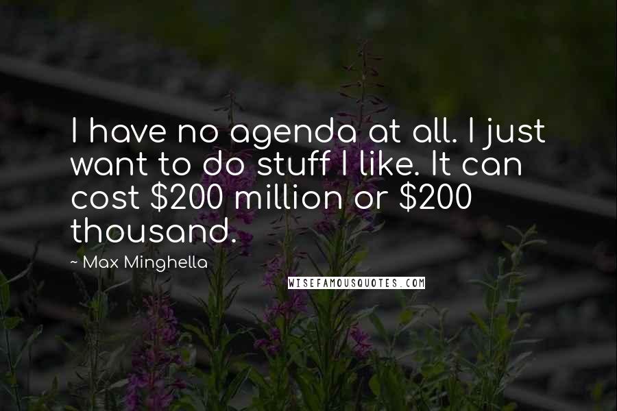 Max Minghella Quotes: I have no agenda at all. I just want to do stuff I like. It can cost $200 million or $200 thousand.
