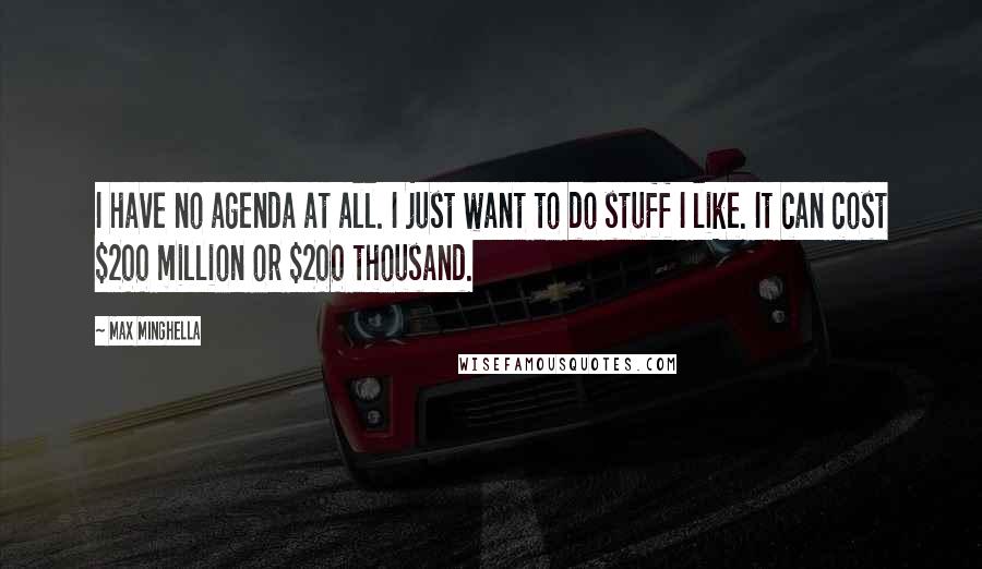 Max Minghella Quotes: I have no agenda at all. I just want to do stuff I like. It can cost $200 million or $200 thousand.