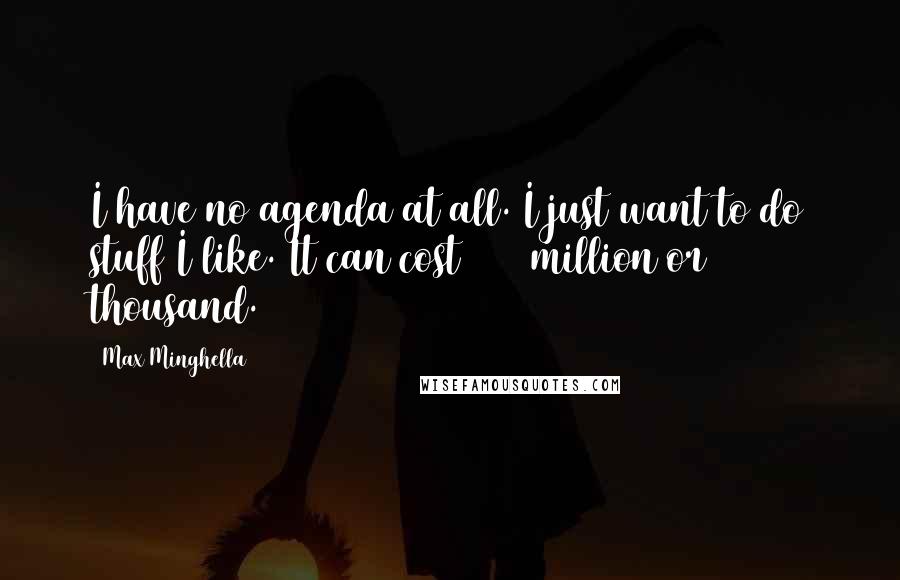 Max Minghella Quotes: I have no agenda at all. I just want to do stuff I like. It can cost $200 million or $200 thousand.