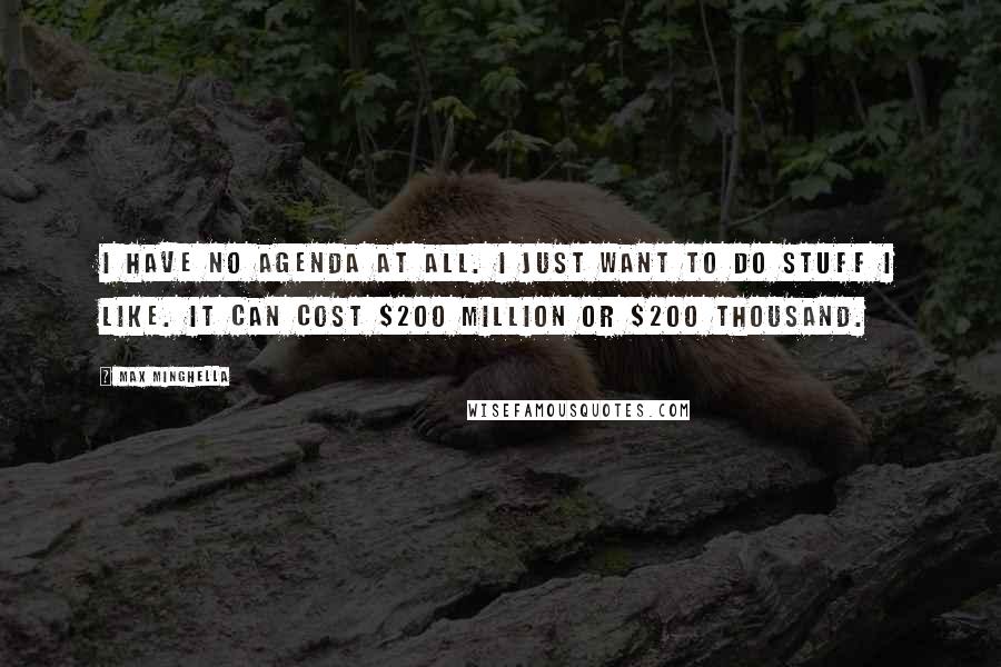 Max Minghella Quotes: I have no agenda at all. I just want to do stuff I like. It can cost $200 million or $200 thousand.