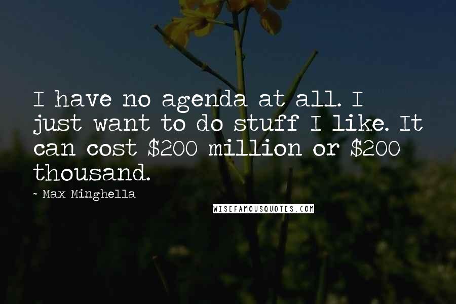 Max Minghella Quotes: I have no agenda at all. I just want to do stuff I like. It can cost $200 million or $200 thousand.