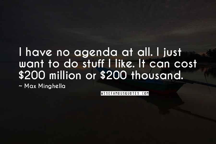 Max Minghella Quotes: I have no agenda at all. I just want to do stuff I like. It can cost $200 million or $200 thousand.