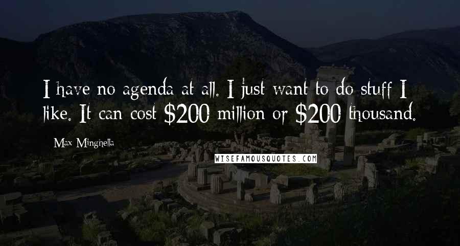 Max Minghella Quotes: I have no agenda at all. I just want to do stuff I like. It can cost $200 million or $200 thousand.