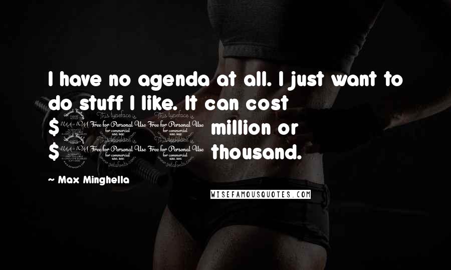 Max Minghella Quotes: I have no agenda at all. I just want to do stuff I like. It can cost $200 million or $200 thousand.