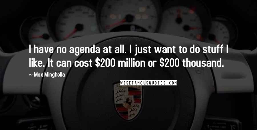 Max Minghella Quotes: I have no agenda at all. I just want to do stuff I like. It can cost $200 million or $200 thousand.