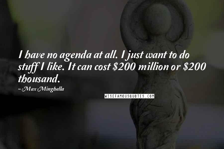 Max Minghella Quotes: I have no agenda at all. I just want to do stuff I like. It can cost $200 million or $200 thousand.